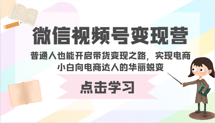微信视频号变现营-普通人也能开启带货变现之路，实现电商小白向电商达人的华丽蜕变-小才子资源