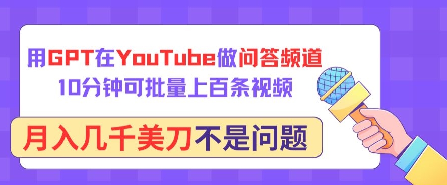 用GPT在YouTube做问答频道，10分钟可批量上百条视频，月入几千美刀不是问题-小才子资源