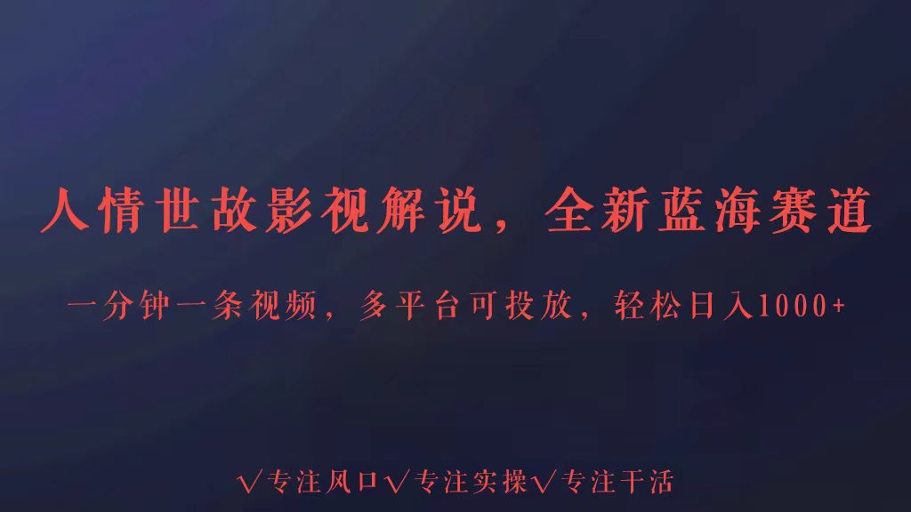 全新蓝海赛道人情世故解说，多平台投放轻松日入3000+-小才子资源