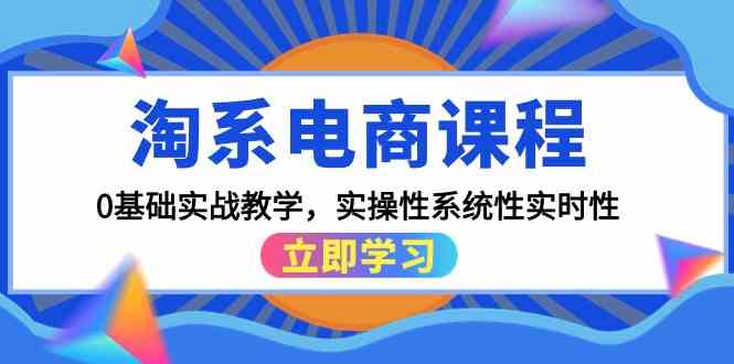 淘系电商课程，0基础实战教学，实操性系统性实时性（15节课）-小才子资源