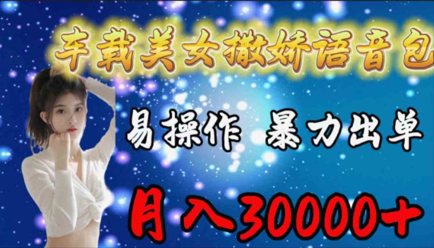 （9710期）车载女生撒娇语音包，易操作，暴力出单，月入30000+-小才子资源