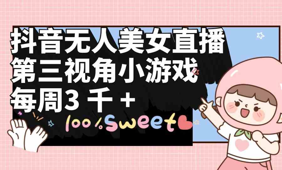 （9796期）抖音无人美女直播，第三视角小游戏，每周收益3000+-小才子资源