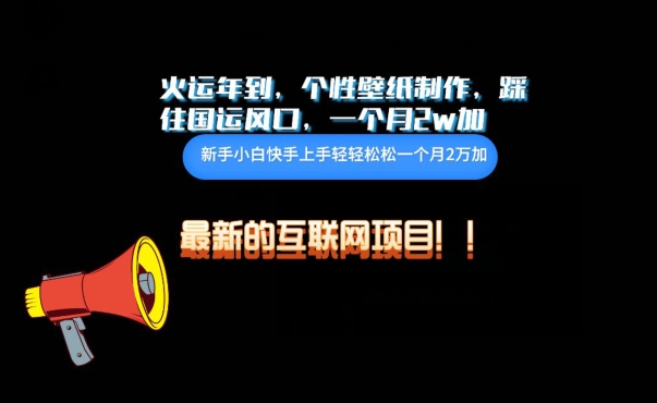 火运年到，个性壁纸制作，踩住国运风口，1个月2w加-小才子资源