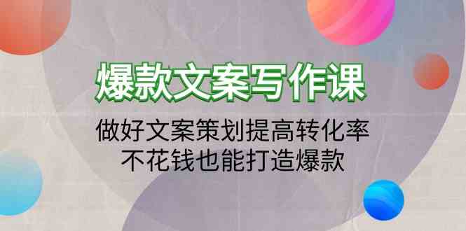 爆款文案写作课-做好文案策划提高转化率，不花钱也能打造爆款（19节课）-小才子资源