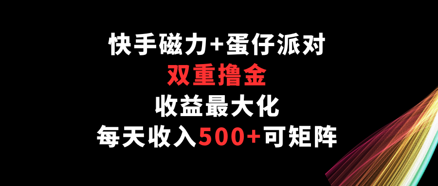 快手磁力+蛋仔派对，双重撸金，收益最大化，每天收入500+，可矩阵-小才子资源