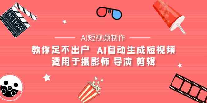 （9722期）【AI短视频制作】教你足不出户  AI自动生成短视频 适用于摄影师 导演 剪辑-小才子资源