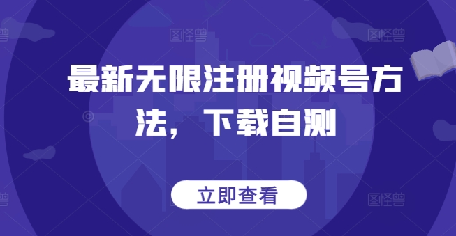 最新无限注册视频号方法，下载自测-小才子资源