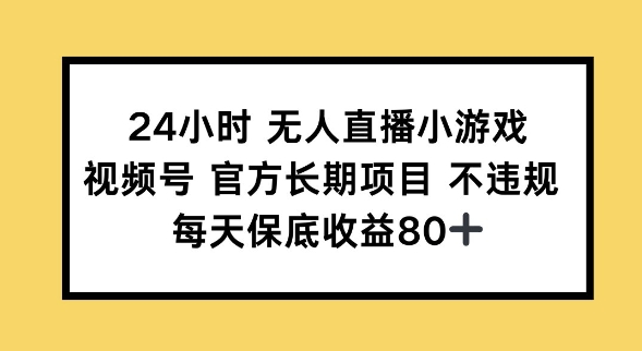 24小时无人直播小游戏，视频号官方长期项目，长期项目小白轻松可做每天保底收益80+-小才子资源