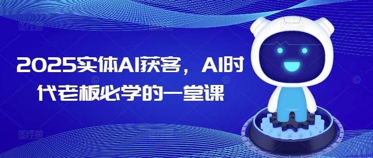 2025实体AI获客，AI时代老板必学的一堂课-小才子资源