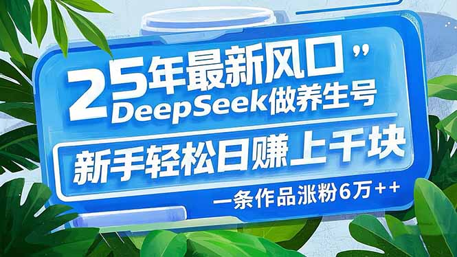 （14341期）25年最新风口，用DeepSeek做养生号，新手轻松日赚上千块，一条作品涨粉…-小才子资源