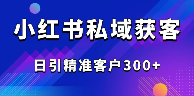 （14304期）2025最新小红书平台引流获客截流自热玩法讲解，日引精准客户300+-小才子资源