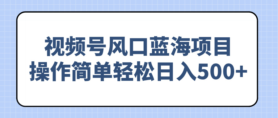 （14276期）视频号风口蓝海项目，操作简单轻松日入500+-小才子资源