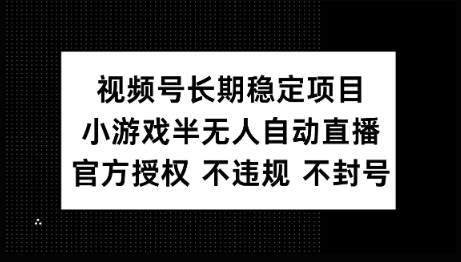 视频号长期稳定项目，小游戏半无人自动直播，官方授权 不违规 不封号-小才子资源