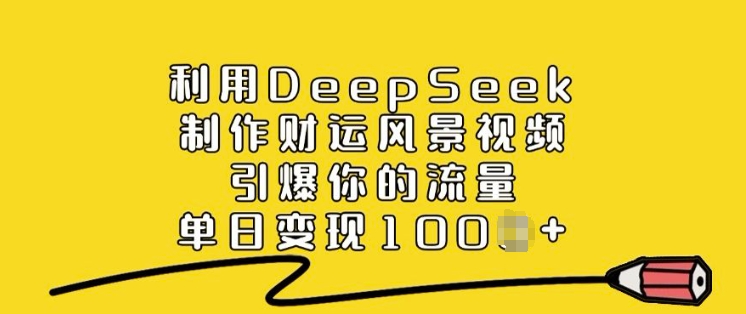 利用DeepSeek制作财运风景视频，引爆你的流量，单日变现多张-小才子资源