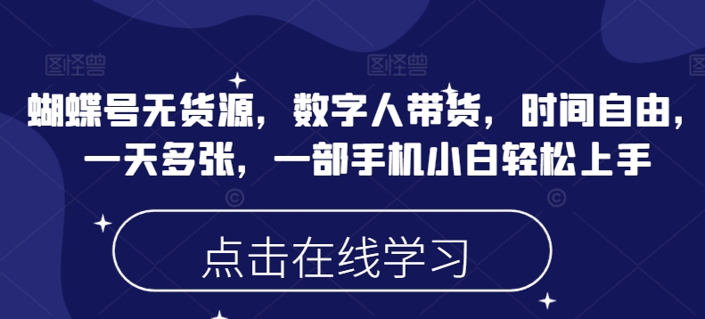 蝴蝶号无货源，数字人带货，时间自由，一天多张，一部手机小白轻松上手-小才子资源