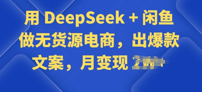 用 DeepSeek + 闲鱼做无货源电商，出爆款文案-小才子资源
