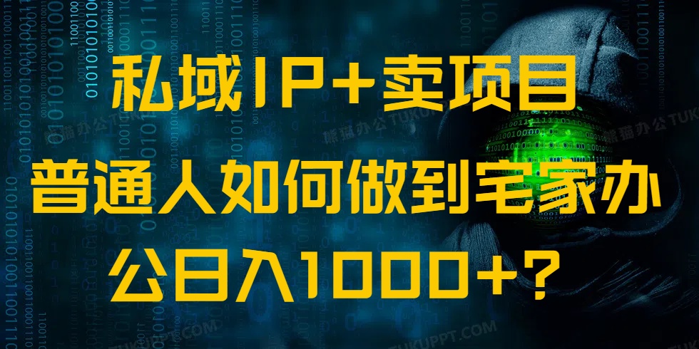 （14400期）私域IP+卖项目，普通人如何做到宅家办公实现日入1000+-小才子资源