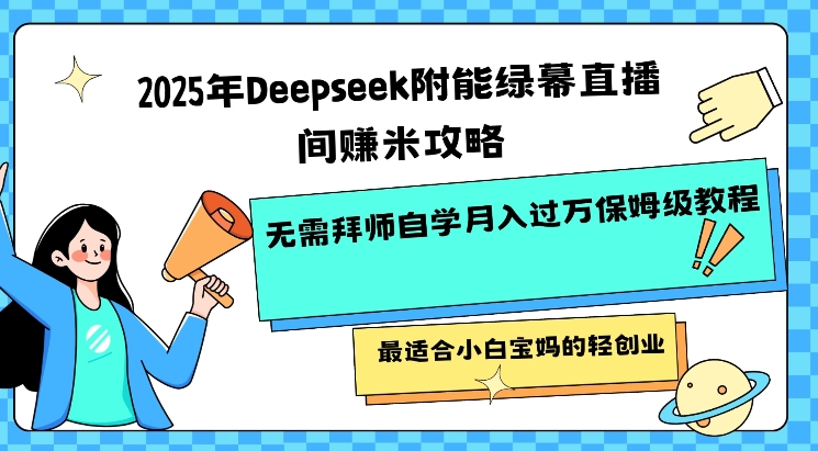 2025年Deepseek附能绿幕直播间挣米攻略无需拜师自学月入过W保姆级教程，最适合小白宝妈的轻创业-小才子资源