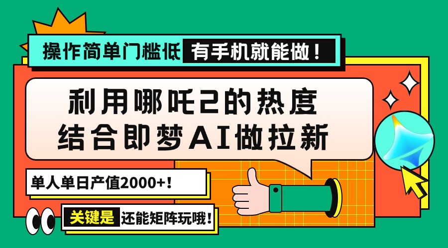（14324期）用哪吒2热度结合即梦AI做拉新，单日产值2000+，操作简单门槛低，有手机…-小才子资源