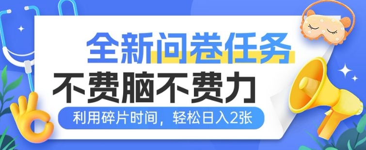 全新问卷任务，不费脑不费力!利用碎片时间，轻松日入2张-小才子资源