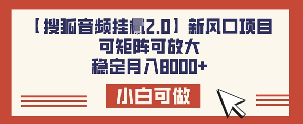 【搜狐音频挂JI2.0】新风口项目，可矩阵可放大，稳定月入8k-小才子资源