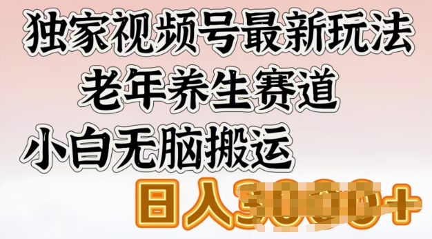 独家视频号最新玩法，老年养生赛道，小白无脑搬运，日入多张-小才子资源