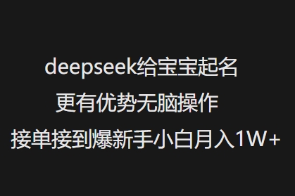 deepseek给宝宝起名更有优势无脑操作接单接到爆新手小白月入1W+-小才子资源
