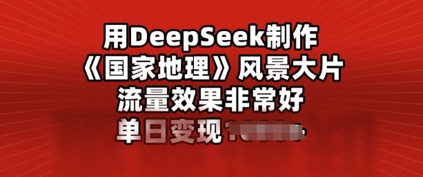 用DeepSeek制作风景大片，流量效果非常好，单日变现多张-小才子资源