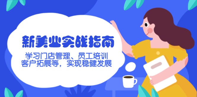 （14253期）新美业实战指南，学习门店管理、员工培训、客户拓展等，实现稳健发展-小才子资源