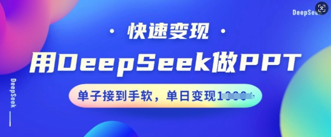 用DeepSeek做PPT，快速变现，单子接到手软，单日变现多张-小才子资源