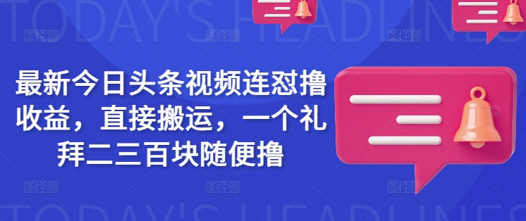 最新今日头条视频连怼撸收益，直接搬运，一个礼拜二三百块随便撸-小才子资源