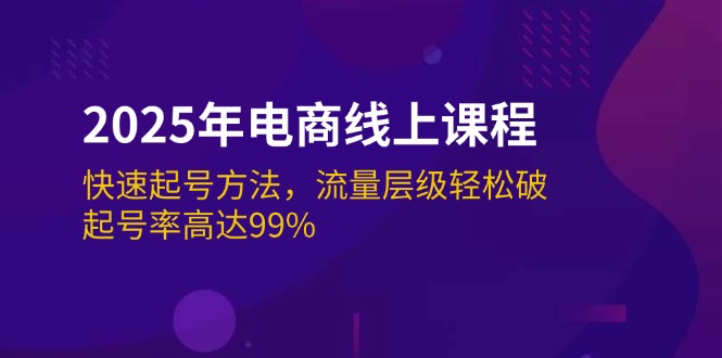 （14329期）2025年电商线上课程：快速起号方法，流量层级轻松破，起号率高达99%-小才子资源