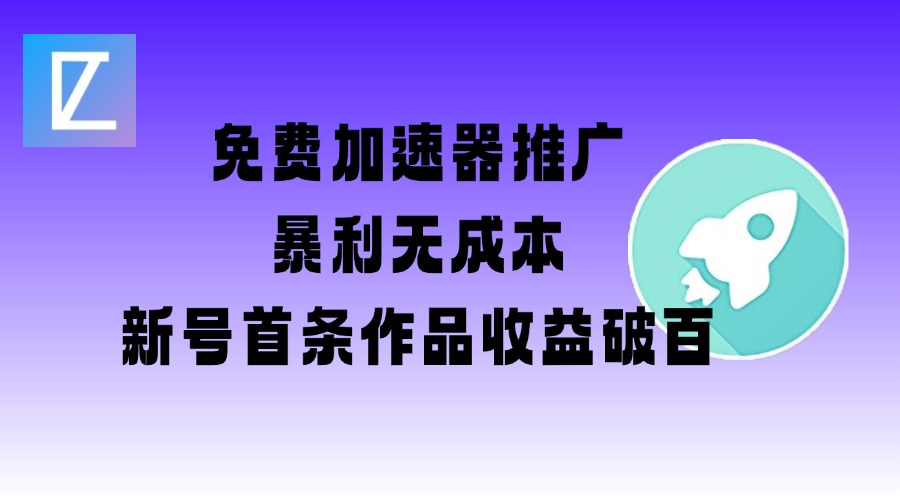 免费加速器推广项目_新号首条作品收益破百【图文+视频+2w字教程】-小才子资源