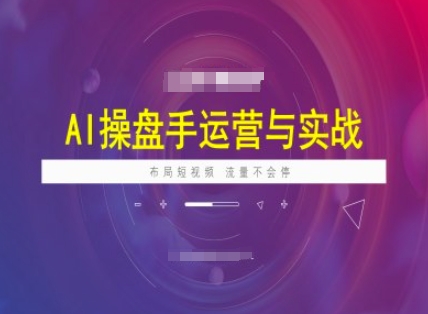AI操盘手运营实战课程，布局短祝频，流量不会停-小才子资源