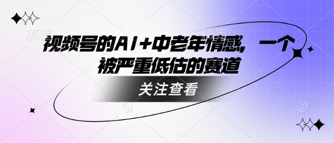 视频号的AI+中老年情感，一个被严重低估的赛道-小才子资源