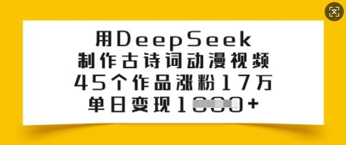 用DeepSeek制作古诗词动漫视频，45个作品涨粉17万，单日变现多张-小才子资源