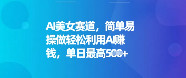 AI美女赛道，简单易操做轻松利用AI挣钱，单日最高5张-小才子资源