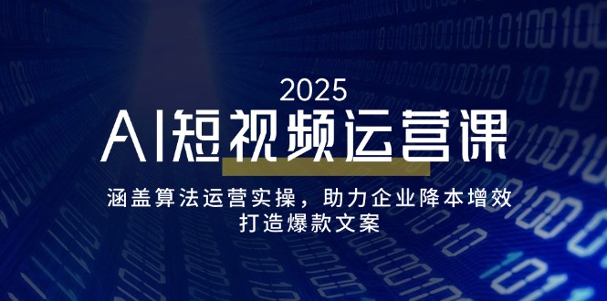 （14283期）AI短视频运营课，涵盖算法运营实操，助力企业降本增效，打造爆款文案-小才子资源