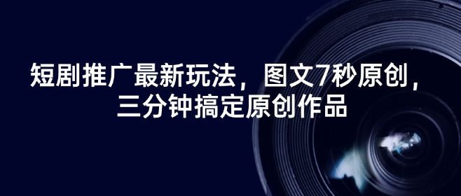 短剧推广最新玩法，图文7秒原创，三分钟搞定原创作品-小才子资源