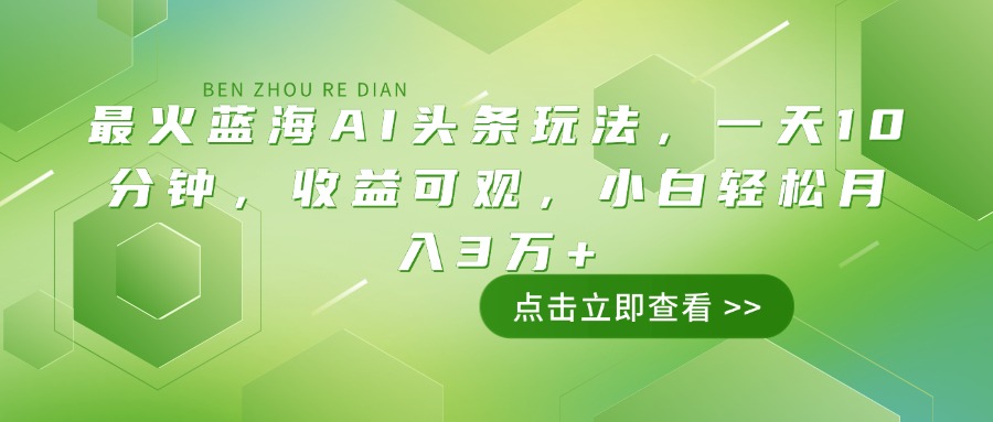 （14272期）最火蓝海AI头条玩法，一天10分钟，收益可观，小白轻松月入3万+-小才子资源