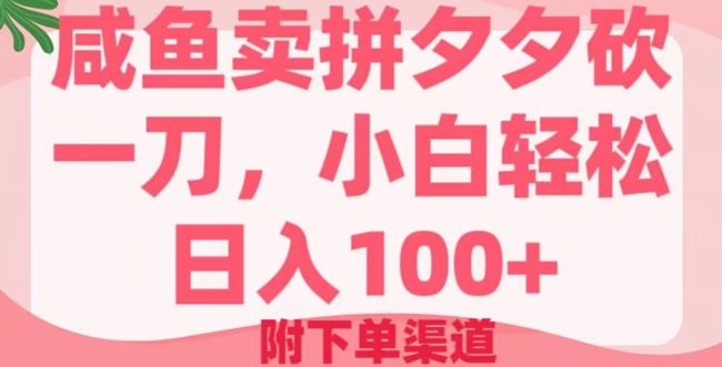 咸鱼卖拼夕夕砍一刀，小白轻松日入100+(附下单渠道)-小才子资源