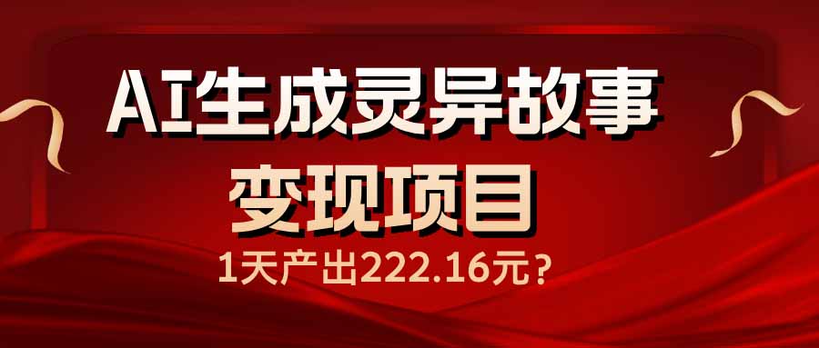 （14261期）AI生成灵异故事变现项目，1天产出222.16元-小才子资源