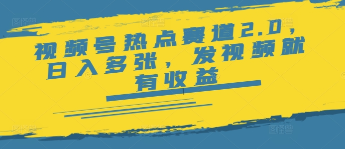 视频号热点赛道2.0，日入多张，发视频就有收益-小才子资源