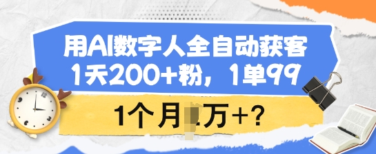 用AI数字人全自动获客，1天200+粉，1单99，1个月1个W+?-小才子资源