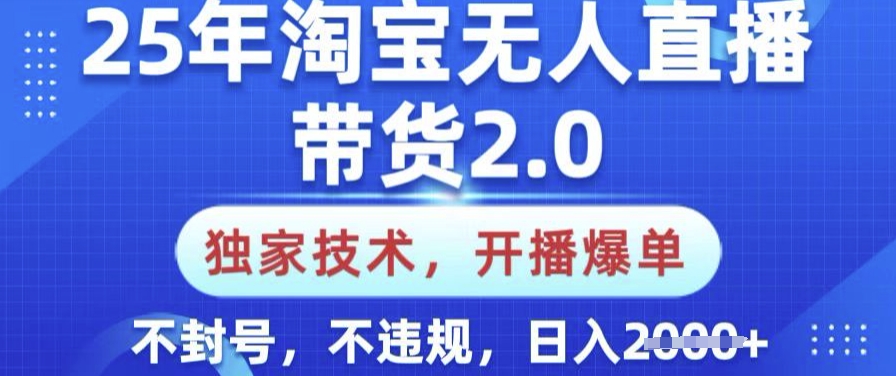 25年淘宝无人直播带货2.0.独家技术，开播爆单，纯小白易上手，不封号，不违规，日入多张【揭秘】-小才子资源