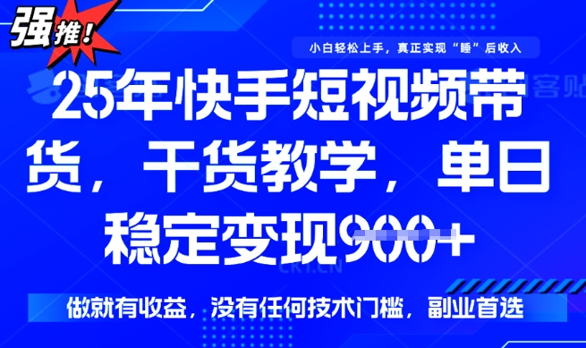 25年最新快手短视频带货，单日稳定变现900+，没有技术门槛，做就有收益【揭秘】-小才子资源