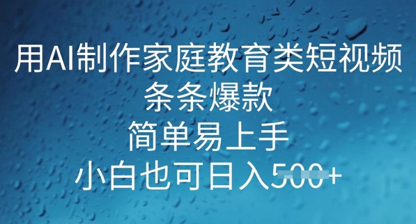 用AI做制作家庭教育类短视频，条条爆款，简单易上手， 小白也可日入5张-小才子资源