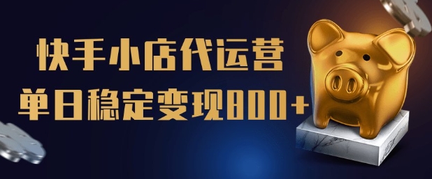 【快手小店代运营】限时托管计划，全程喂饭，单日稳定变现5张【揭秘】-小才子资源