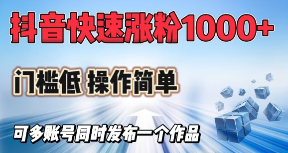 抖音快速涨1000+粉，门槛低操作简单，可多账号同时发布一个作品-小才子资源