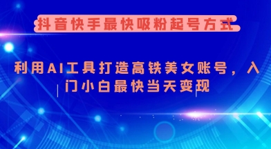 抖音快手最快吸粉起号方式，利用AI工具打造美女账号，入门小白最快当天变现-小才子资源